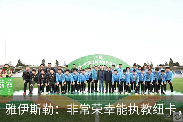 雅伊斯勒：非常荣幸能执教纽卡，我们对球队本赛季的开局感到满意